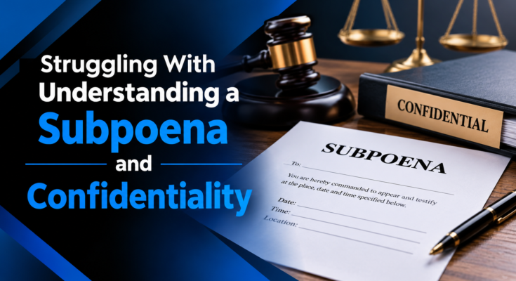 Struggling With Understanding a Subpoena and Confidentiality