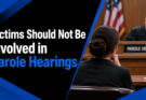 Victims Should Not Be Involved in Parole Hearings