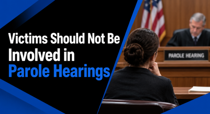 Victims Should Not Be Involved in Parole Hearings